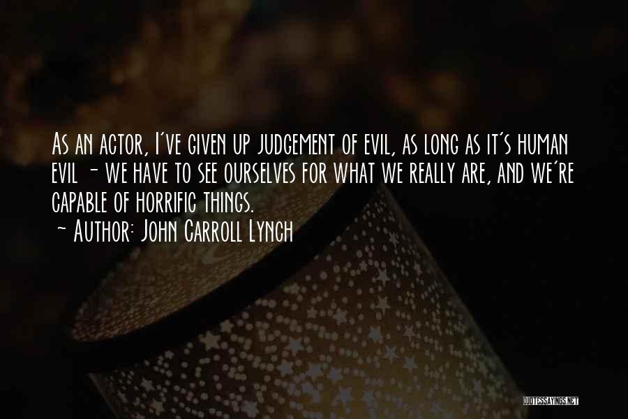 John Carroll Lynch Quotes: As An Actor, I've Given Up Judgement Of Evil, As Long As It's Human Evil - We Have To See