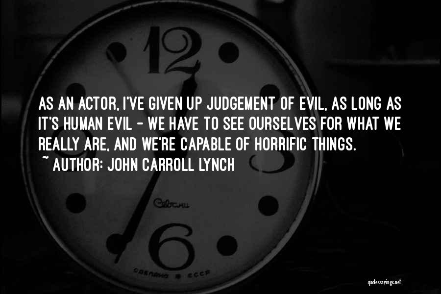 John Carroll Lynch Quotes: As An Actor, I've Given Up Judgement Of Evil, As Long As It's Human Evil - We Have To See