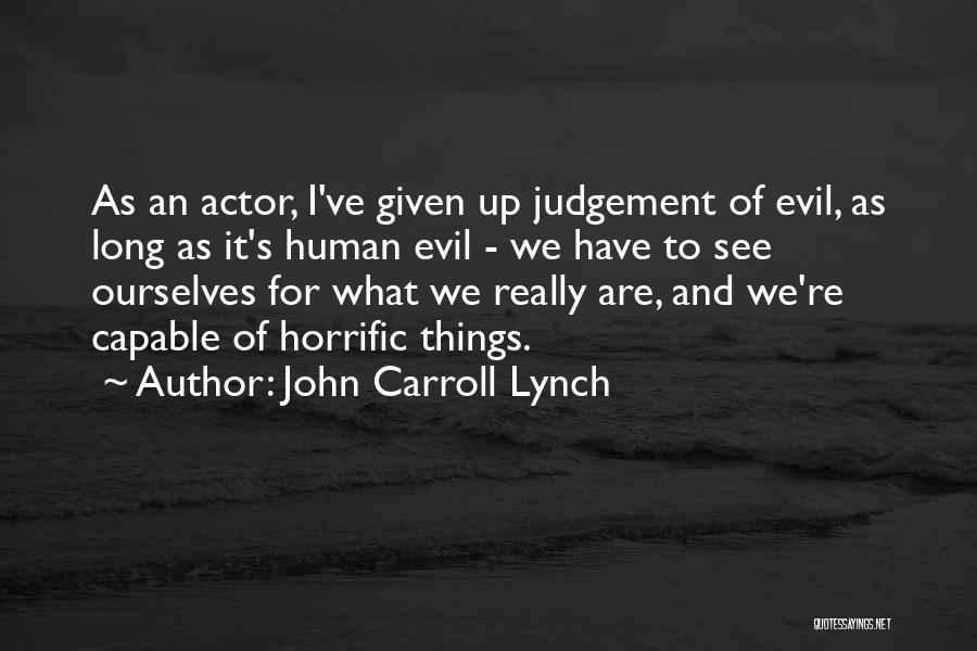 John Carroll Lynch Quotes: As An Actor, I've Given Up Judgement Of Evil, As Long As It's Human Evil - We Have To See