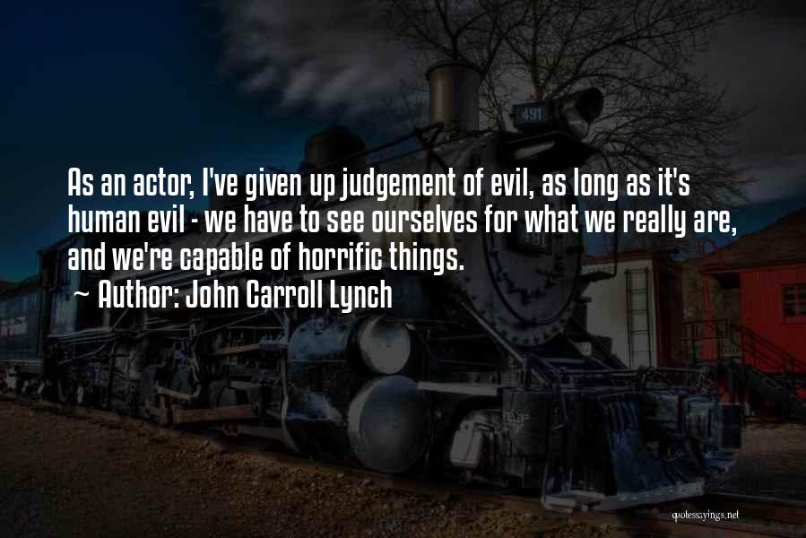 John Carroll Lynch Quotes: As An Actor, I've Given Up Judgement Of Evil, As Long As It's Human Evil - We Have To See