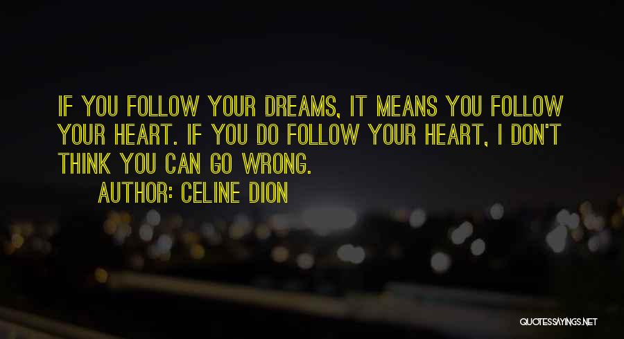 Celine Dion Quotes: If You Follow Your Dreams, It Means You Follow Your Heart. If You Do Follow Your Heart, I Don't Think