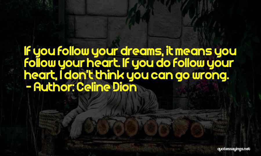 Celine Dion Quotes: If You Follow Your Dreams, It Means You Follow Your Heart. If You Do Follow Your Heart, I Don't Think