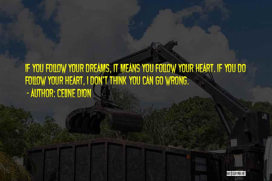 Celine Dion Quotes: If You Follow Your Dreams, It Means You Follow Your Heart. If You Do Follow Your Heart, I Don't Think
