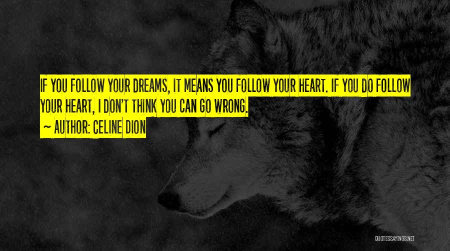 Celine Dion Quotes: If You Follow Your Dreams, It Means You Follow Your Heart. If You Do Follow Your Heart, I Don't Think