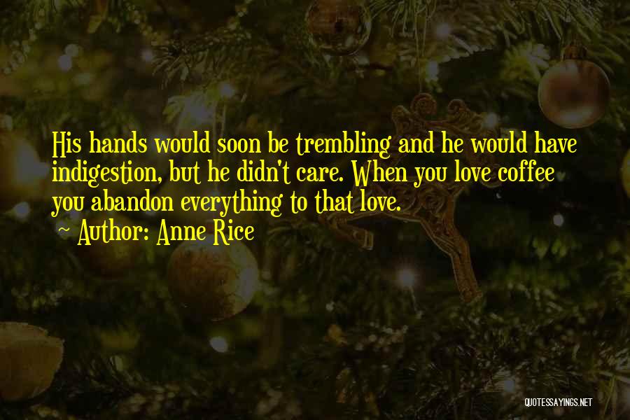 Anne Rice Quotes: His Hands Would Soon Be Trembling And He Would Have Indigestion, But He Didn't Care. When You Love Coffee You