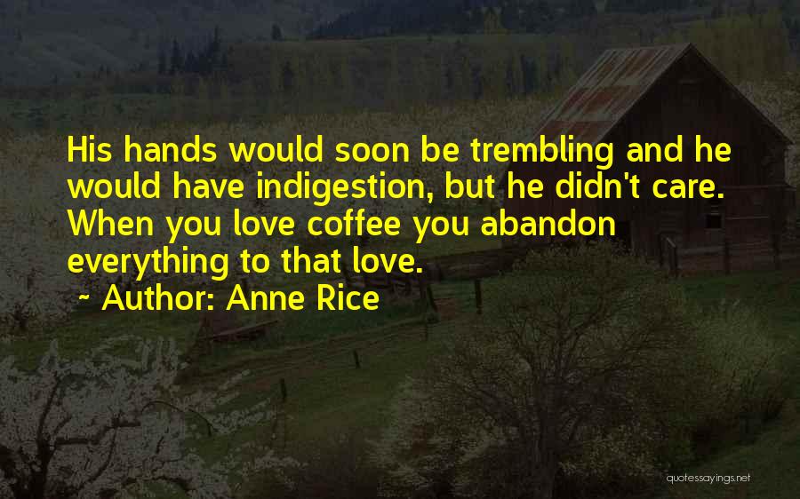 Anne Rice Quotes: His Hands Would Soon Be Trembling And He Would Have Indigestion, But He Didn't Care. When You Love Coffee You