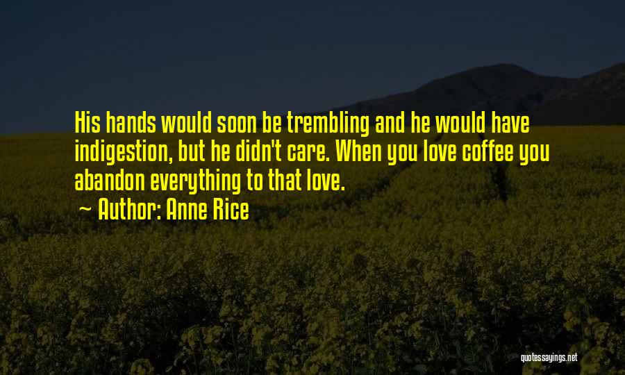 Anne Rice Quotes: His Hands Would Soon Be Trembling And He Would Have Indigestion, But He Didn't Care. When You Love Coffee You