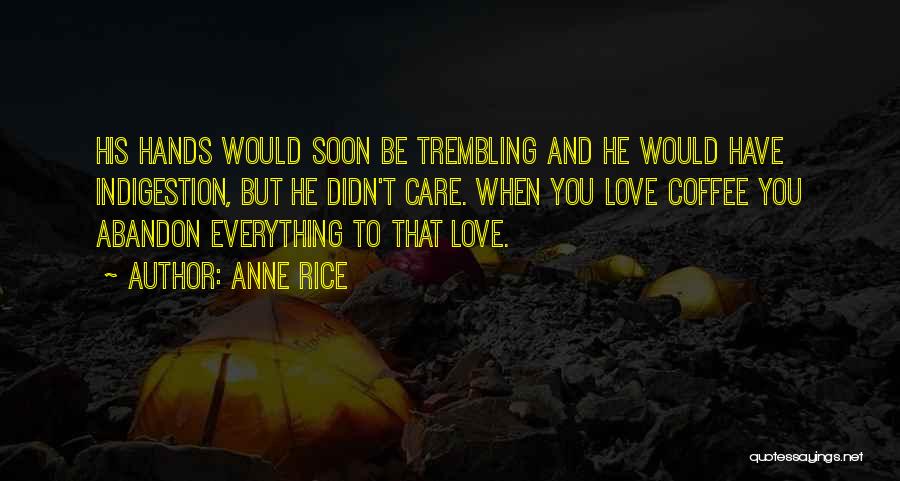 Anne Rice Quotes: His Hands Would Soon Be Trembling And He Would Have Indigestion, But He Didn't Care. When You Love Coffee You