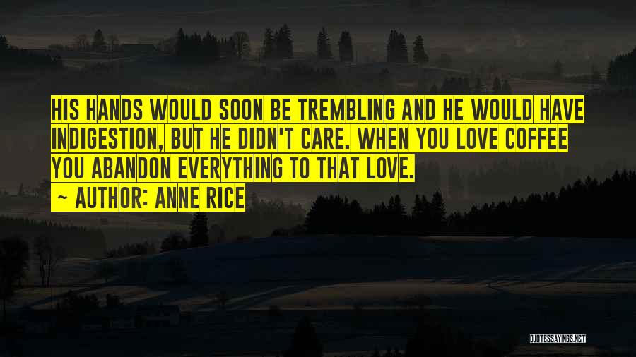 Anne Rice Quotes: His Hands Would Soon Be Trembling And He Would Have Indigestion, But He Didn't Care. When You Love Coffee You