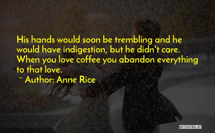 Anne Rice Quotes: His Hands Would Soon Be Trembling And He Would Have Indigestion, But He Didn't Care. When You Love Coffee You