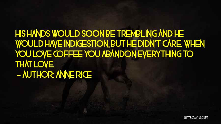 Anne Rice Quotes: His Hands Would Soon Be Trembling And He Would Have Indigestion, But He Didn't Care. When You Love Coffee You