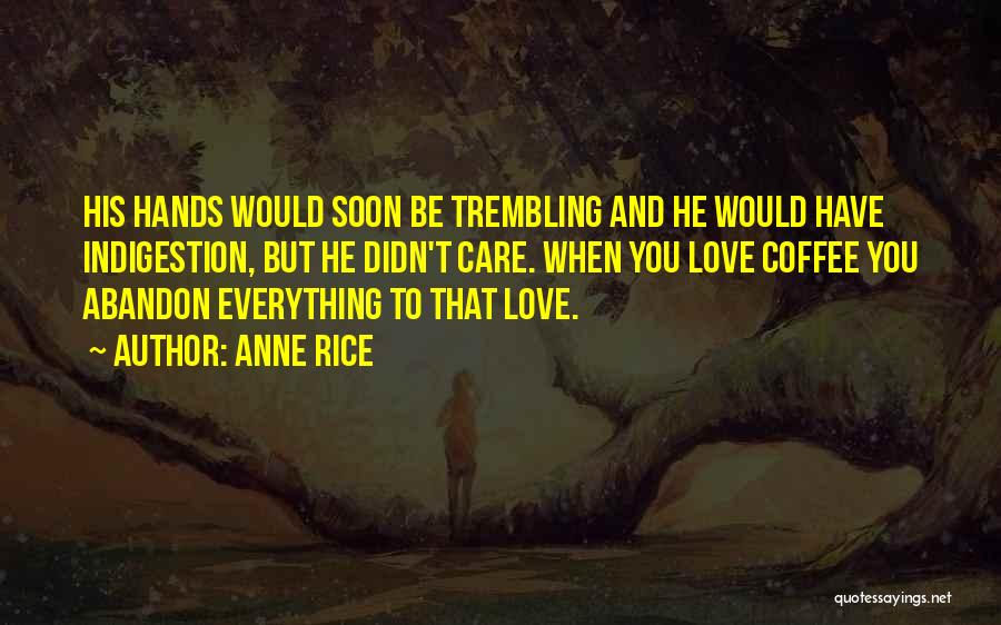 Anne Rice Quotes: His Hands Would Soon Be Trembling And He Would Have Indigestion, But He Didn't Care. When You Love Coffee You