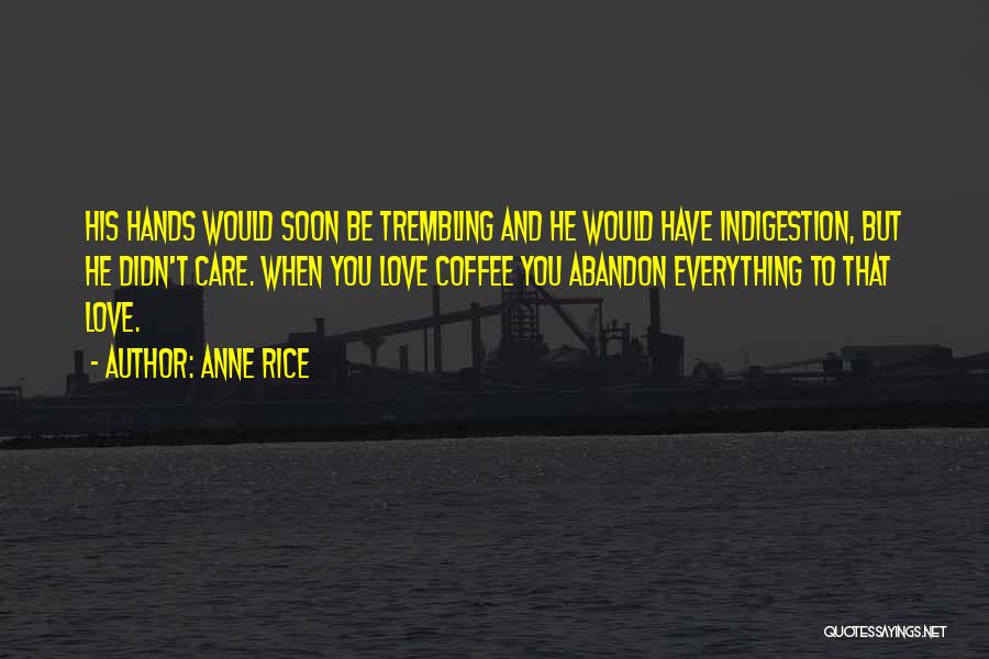 Anne Rice Quotes: His Hands Would Soon Be Trembling And He Would Have Indigestion, But He Didn't Care. When You Love Coffee You