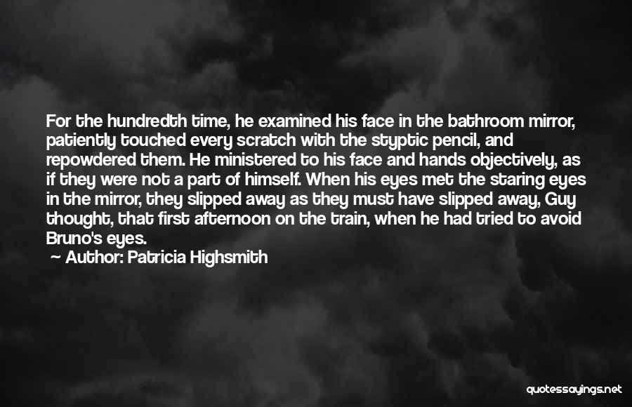 Patricia Highsmith Quotes: For The Hundredth Time, He Examined His Face In The Bathroom Mirror, Patiently Touched Every Scratch With The Styptic Pencil,