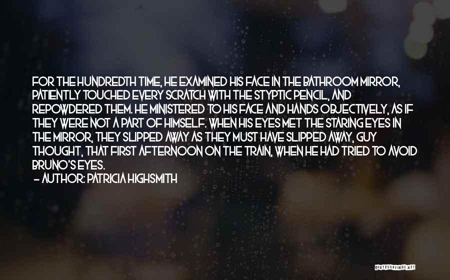 Patricia Highsmith Quotes: For The Hundredth Time, He Examined His Face In The Bathroom Mirror, Patiently Touched Every Scratch With The Styptic Pencil,