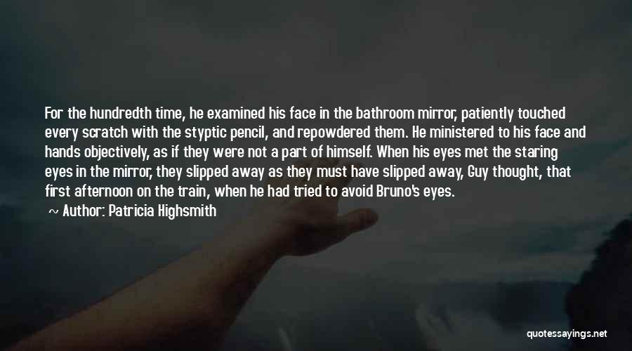 Patricia Highsmith Quotes: For The Hundredth Time, He Examined His Face In The Bathroom Mirror, Patiently Touched Every Scratch With The Styptic Pencil,