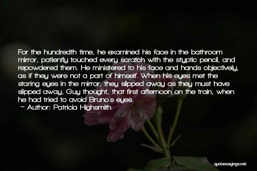 Patricia Highsmith Quotes: For The Hundredth Time, He Examined His Face In The Bathroom Mirror, Patiently Touched Every Scratch With The Styptic Pencil,
