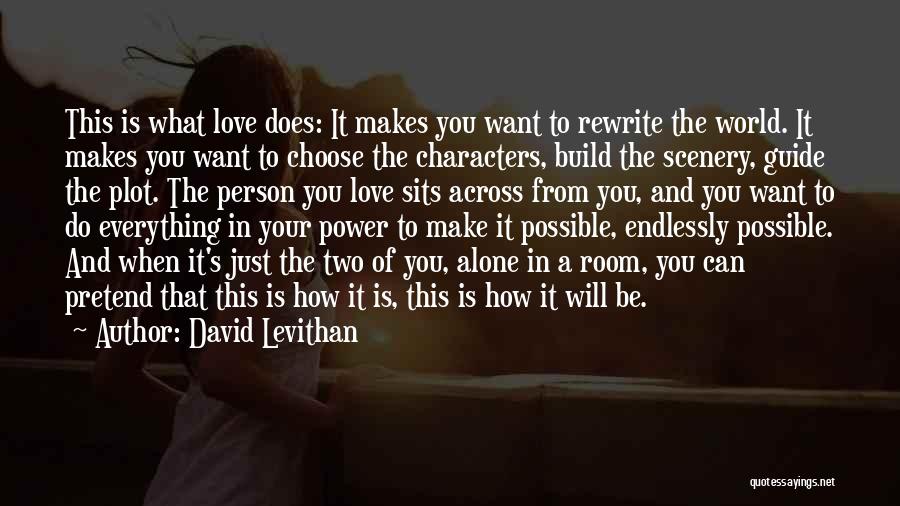 David Levithan Quotes: This Is What Love Does: It Makes You Want To Rewrite The World. It Makes You Want To Choose The