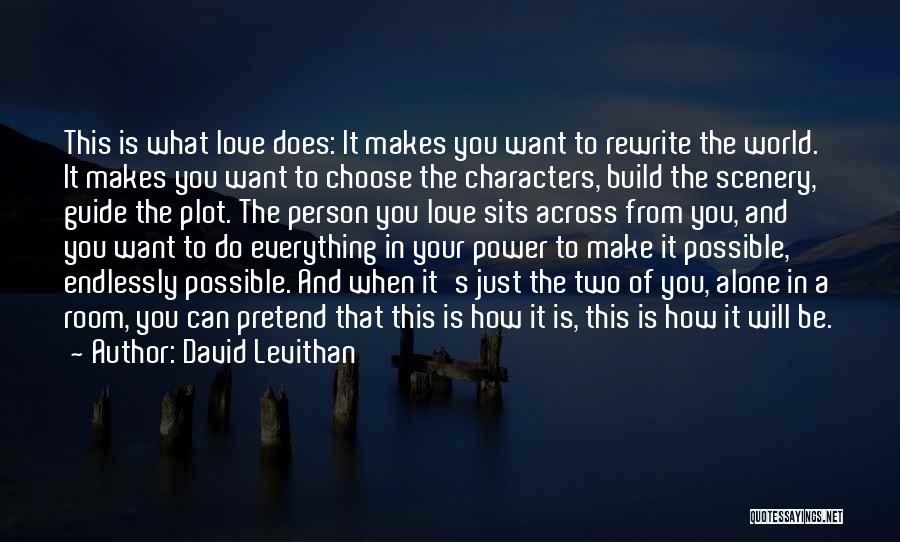 David Levithan Quotes: This Is What Love Does: It Makes You Want To Rewrite The World. It Makes You Want To Choose The