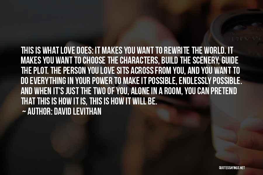 David Levithan Quotes: This Is What Love Does: It Makes You Want To Rewrite The World. It Makes You Want To Choose The