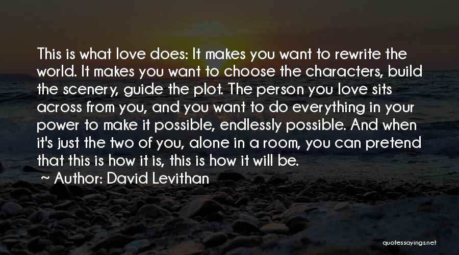 David Levithan Quotes: This Is What Love Does: It Makes You Want To Rewrite The World. It Makes You Want To Choose The