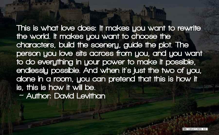 David Levithan Quotes: This Is What Love Does: It Makes You Want To Rewrite The World. It Makes You Want To Choose The