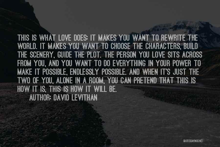 David Levithan Quotes: This Is What Love Does: It Makes You Want To Rewrite The World. It Makes You Want To Choose The