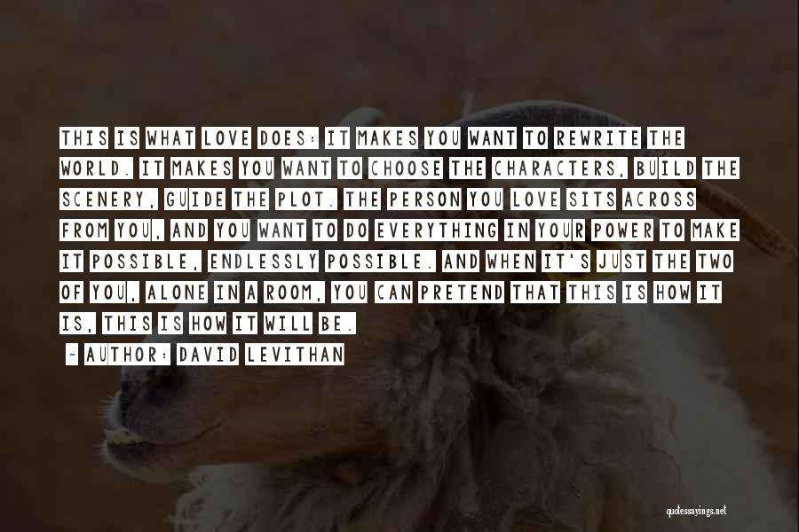 David Levithan Quotes: This Is What Love Does: It Makes You Want To Rewrite The World. It Makes You Want To Choose The