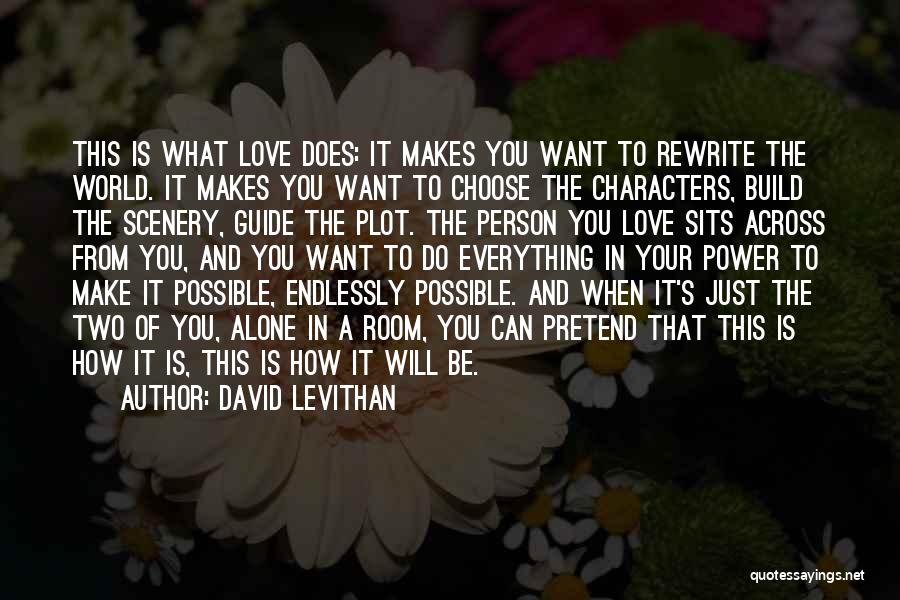 David Levithan Quotes: This Is What Love Does: It Makes You Want To Rewrite The World. It Makes You Want To Choose The