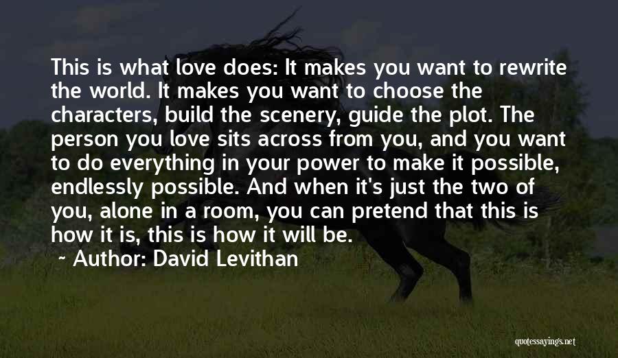 David Levithan Quotes: This Is What Love Does: It Makes You Want To Rewrite The World. It Makes You Want To Choose The