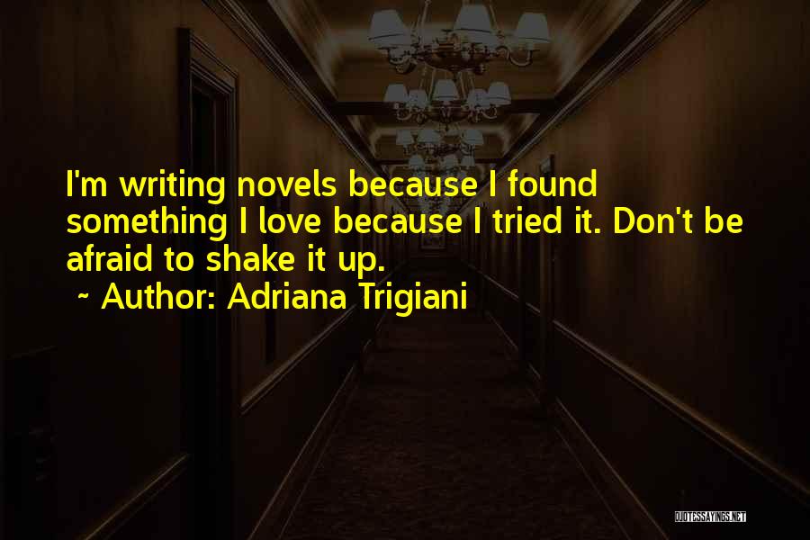 Adriana Trigiani Quotes: I'm Writing Novels Because I Found Something I Love Because I Tried It. Don't Be Afraid To Shake It Up.