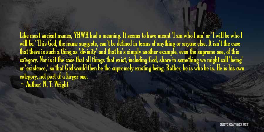 N. T. Wright Quotes: Like Most Ancient Names, Yhwh Had A Meaning. It Seems To Have Meant 'i Am Who I Am' Or 'i