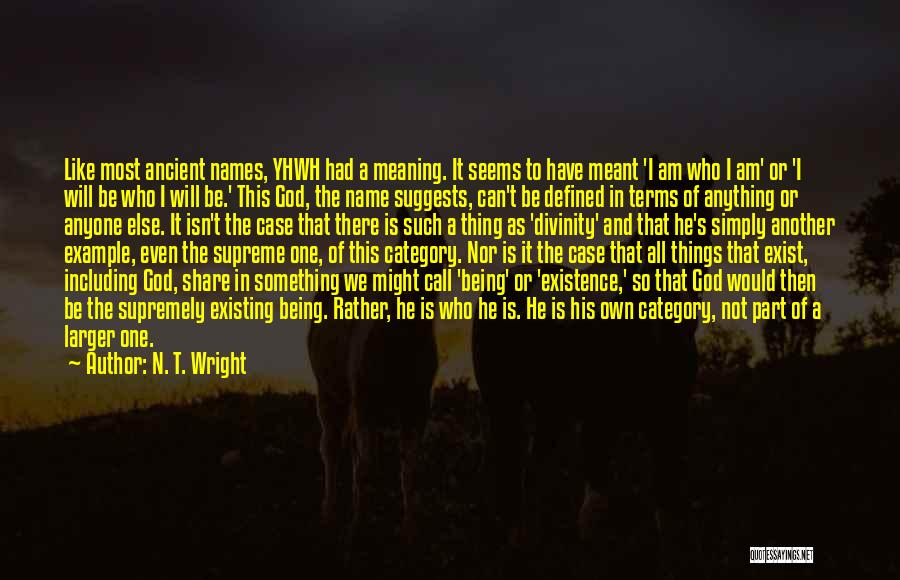 N. T. Wright Quotes: Like Most Ancient Names, Yhwh Had A Meaning. It Seems To Have Meant 'i Am Who I Am' Or 'i