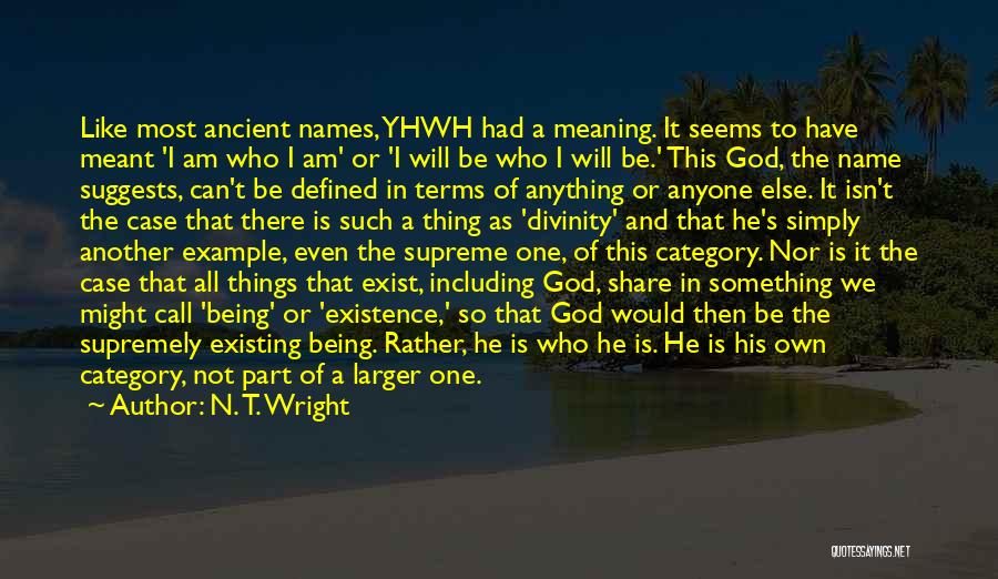 N. T. Wright Quotes: Like Most Ancient Names, Yhwh Had A Meaning. It Seems To Have Meant 'i Am Who I Am' Or 'i