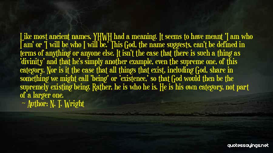 N. T. Wright Quotes: Like Most Ancient Names, Yhwh Had A Meaning. It Seems To Have Meant 'i Am Who I Am' Or 'i