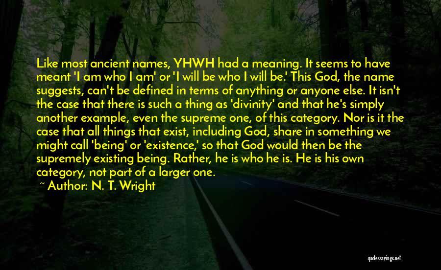 N. T. Wright Quotes: Like Most Ancient Names, Yhwh Had A Meaning. It Seems To Have Meant 'i Am Who I Am' Or 'i