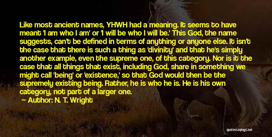 N. T. Wright Quotes: Like Most Ancient Names, Yhwh Had A Meaning. It Seems To Have Meant 'i Am Who I Am' Or 'i