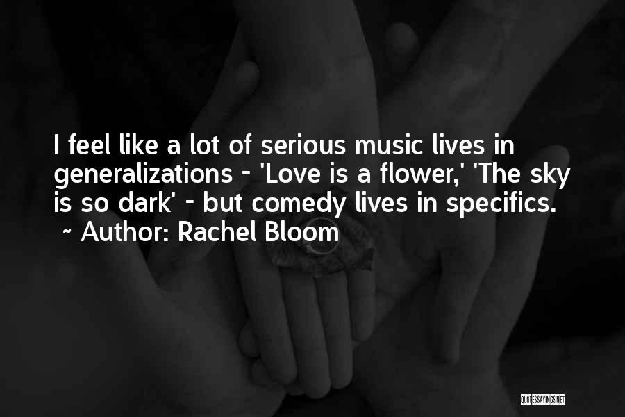 Rachel Bloom Quotes: I Feel Like A Lot Of Serious Music Lives In Generalizations - 'love Is A Flower,' 'the Sky Is So