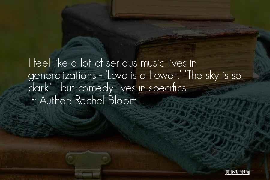 Rachel Bloom Quotes: I Feel Like A Lot Of Serious Music Lives In Generalizations - 'love Is A Flower,' 'the Sky Is So