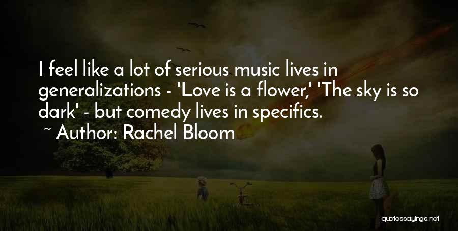 Rachel Bloom Quotes: I Feel Like A Lot Of Serious Music Lives In Generalizations - 'love Is A Flower,' 'the Sky Is So