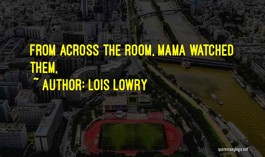 Lois Lowry Quotes: From Across The Room, Mama Watched Them,