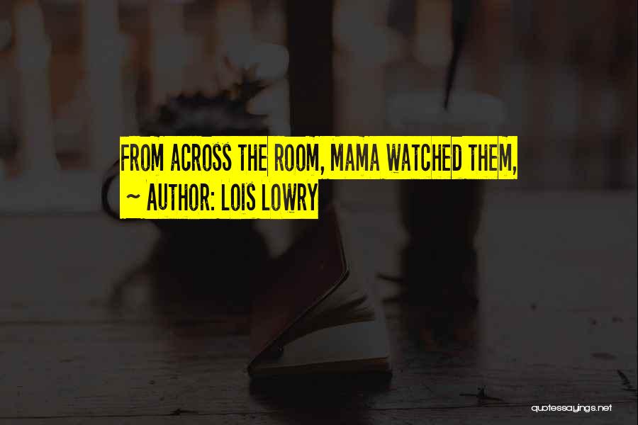 Lois Lowry Quotes: From Across The Room, Mama Watched Them,