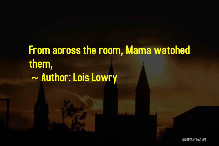 Lois Lowry Quotes: From Across The Room, Mama Watched Them,