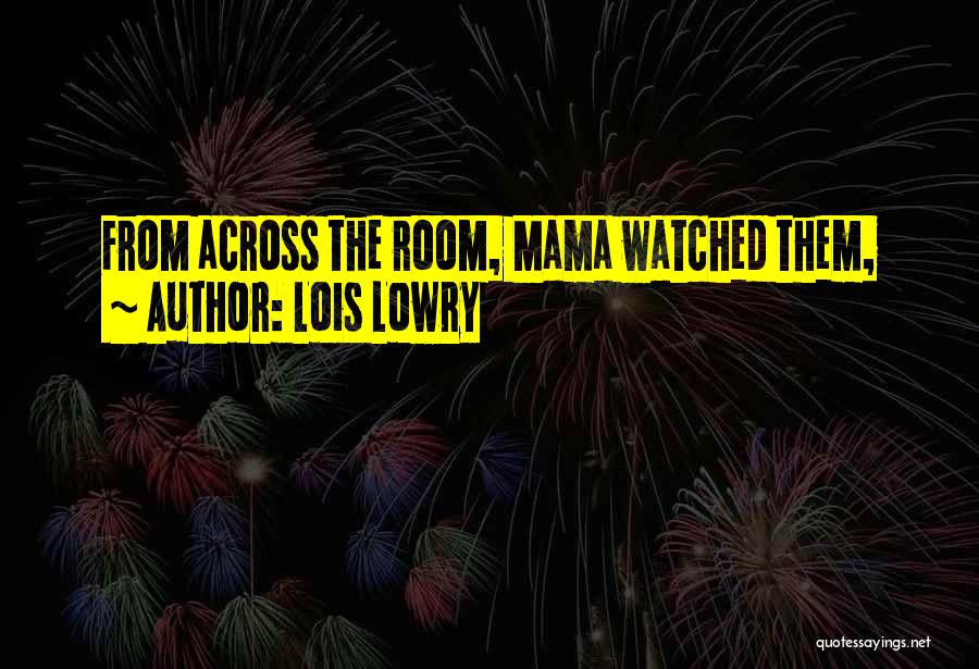 Lois Lowry Quotes: From Across The Room, Mama Watched Them,