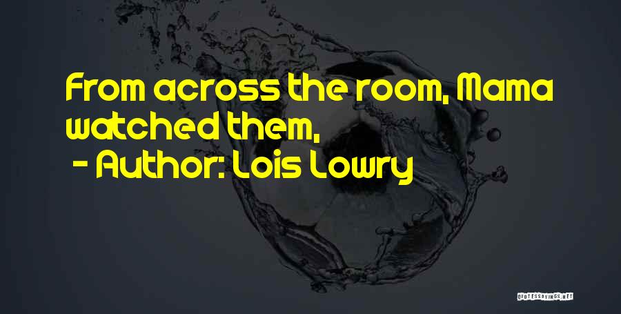 Lois Lowry Quotes: From Across The Room, Mama Watched Them,