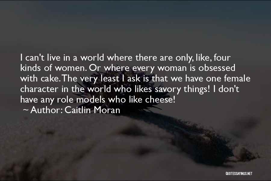 Caitlin Moran Quotes: I Can't Live In A World Where There Are Only, Like, Four Kinds Of Women. Or Where Every Woman Is