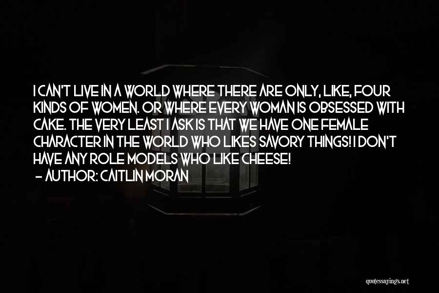 Caitlin Moran Quotes: I Can't Live In A World Where There Are Only, Like, Four Kinds Of Women. Or Where Every Woman Is