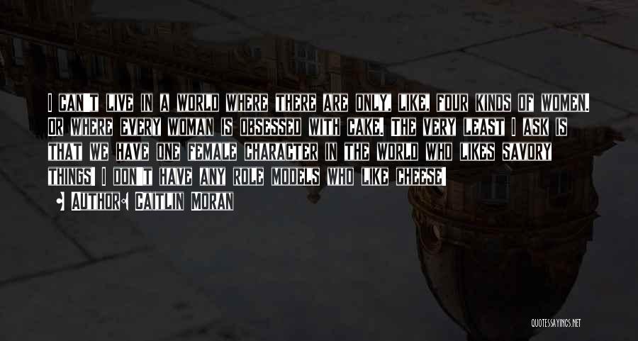 Caitlin Moran Quotes: I Can't Live In A World Where There Are Only, Like, Four Kinds Of Women. Or Where Every Woman Is