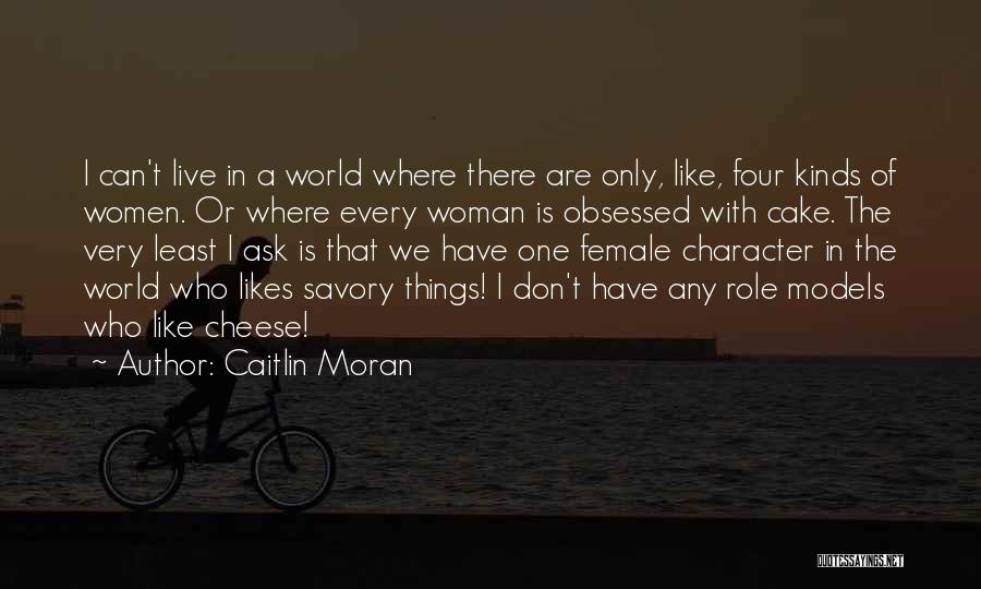 Caitlin Moran Quotes: I Can't Live In A World Where There Are Only, Like, Four Kinds Of Women. Or Where Every Woman Is