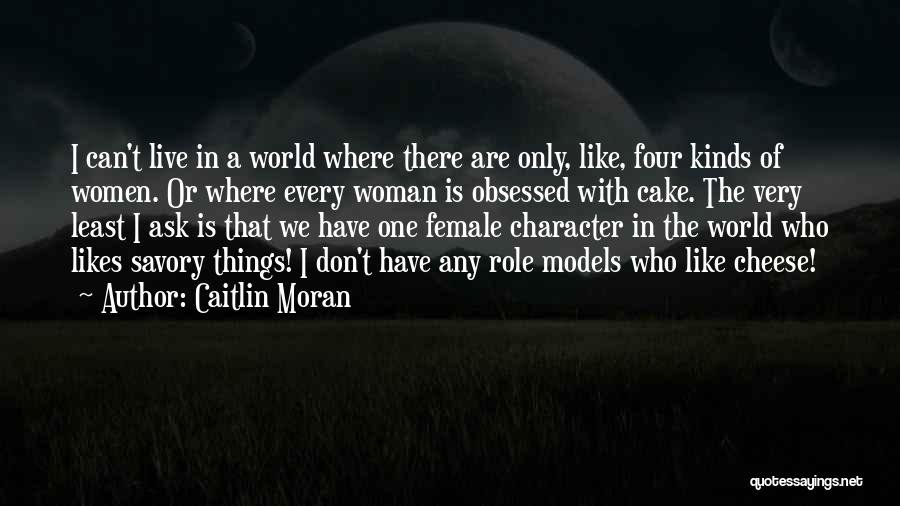 Caitlin Moran Quotes: I Can't Live In A World Where There Are Only, Like, Four Kinds Of Women. Or Where Every Woman Is